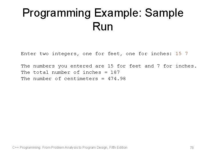 Programming Example: Sample Run Enter two integers, one for feet, one for inches: 15