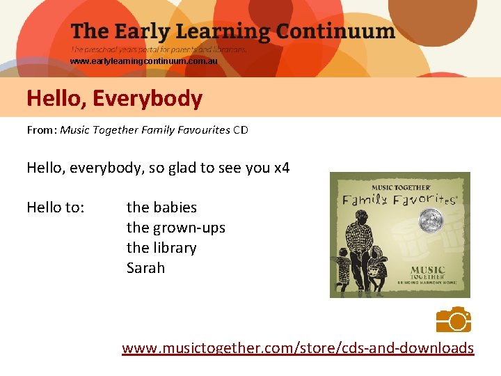 www. earlylearningcontinuum. com. au Hello, Everybody From: Music Together Family Favourites CD Hello, everybody,