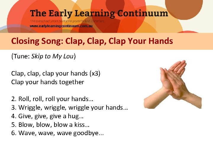 www. earlylearningcontinuum. com. au Closing Song: Clap, Clap Your Hands (Tune: Skip to My