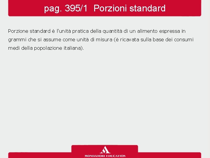 pag. 395/1 Porzioni standard Porzione standard è l’unità pratica della quantità di un alimento