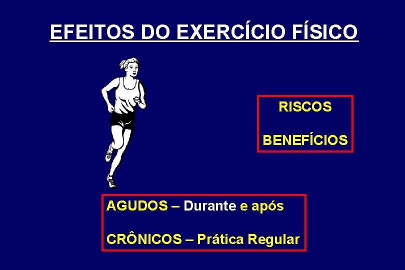 EFEITOS DO EXERCÍCIO FÍSICO RISCOS BENEFÍCIOS AGUDOS – Durante e após CRÔNICOS – Prática