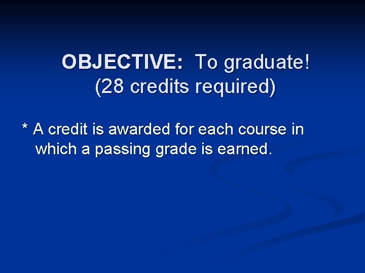 OBJECTIVE: To graduate! (28 credits required) * A credit is awarded for each course