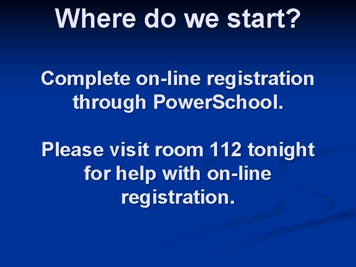 Where do we start? Complete on-line registration through Power. School. Please visit room 112