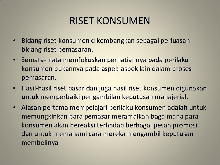 RISET KONSUMEN • Bidang riset konsumen dikembangkan sebagai perluasan bidang riset pemasaran, • Semata-mata