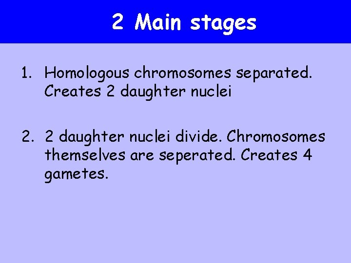 2 Main stages 1. Homologous chromosomes separated. Creates 2 daughter nuclei 2. 2 daughter