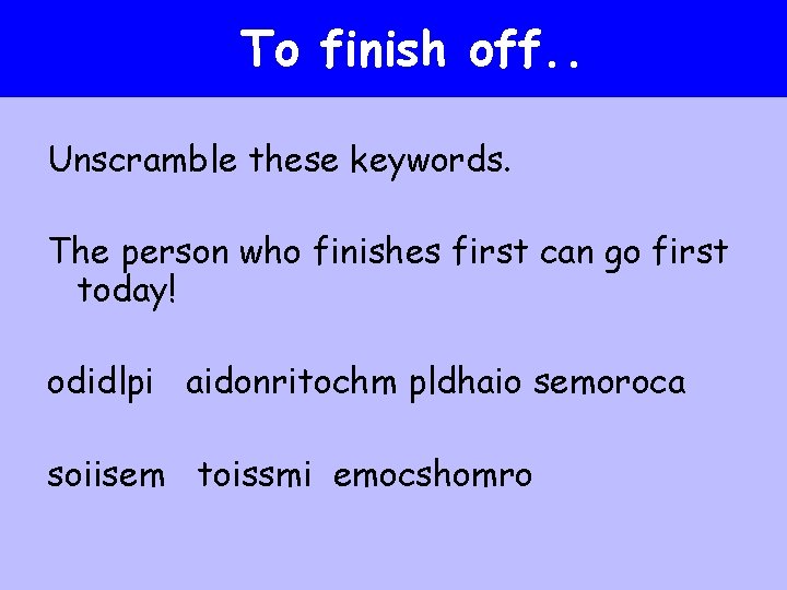 To finish off. . Unscramble these keywords. The person who finishes first can go