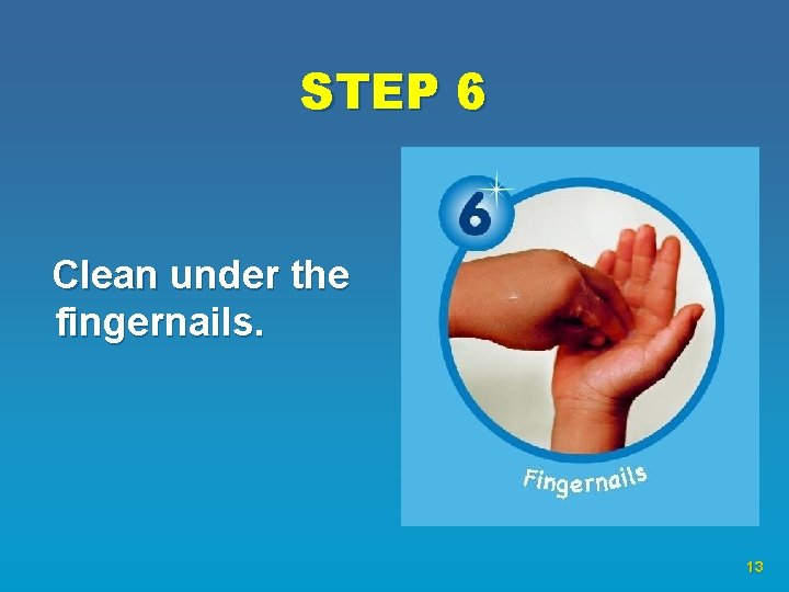 STEP 6 Clean under the fingernails. 13 