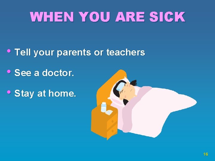 WHEN YOU ARE SICK • Tell your parents or teachers • See a doctor.
