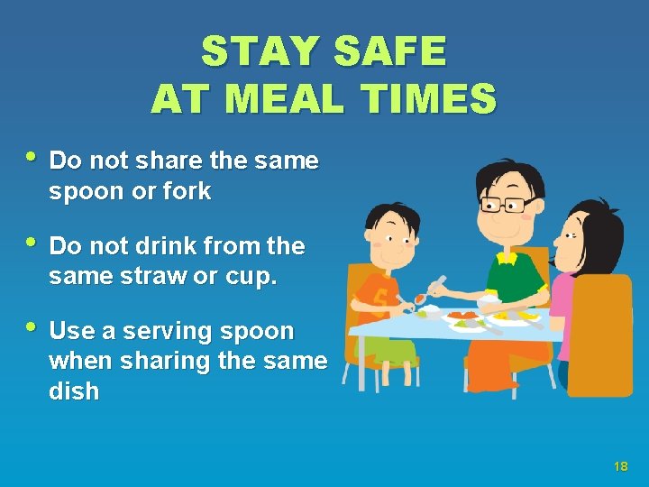 STAY SAFE AT MEAL TIMES • Do not share the same spoon or fork