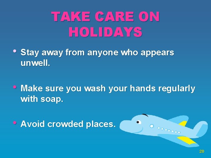 TAKE CARE ON HOLIDAYS • Stay away from anyone who appears unwell. • Make