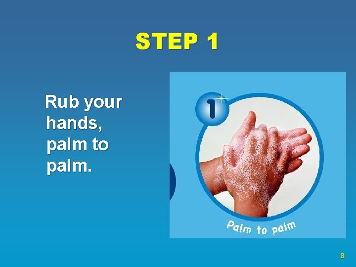 STEP 1 Rub your hands, palm to palm. 8 