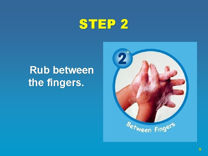 STEP 2 Rub between the fingers. 9 