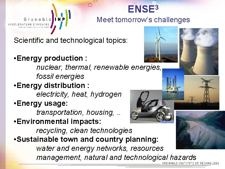 ENSE 3 Meet tomorrow’s challenges Scientific and technological topics: • Energy production : nuclear,