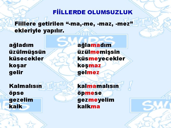 FİİLLERDE OLUMSUZLUK Fiillere getirilen “-ma, -me, -maz, -mez” ekleriyle yapılır. ağladım üzülmüşsün küsecekler koşar