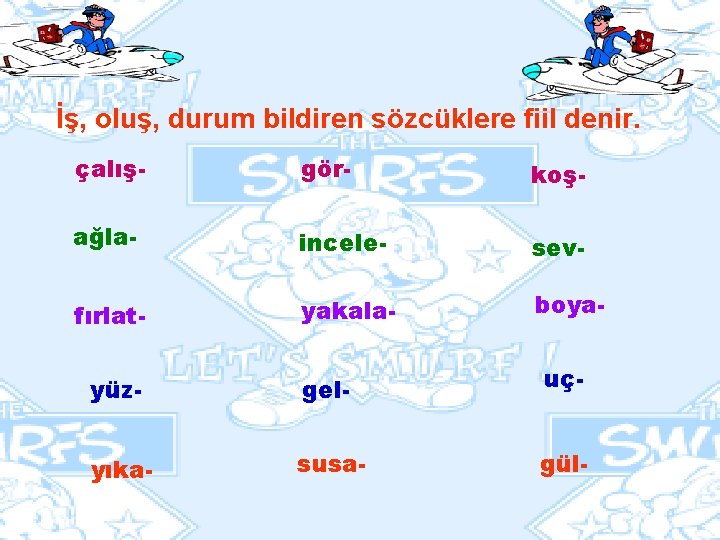 İş, oluş, durum bildiren sözcüklere fiil denir. çalış- gör- koş- ağla- incele- sev- fırlat-