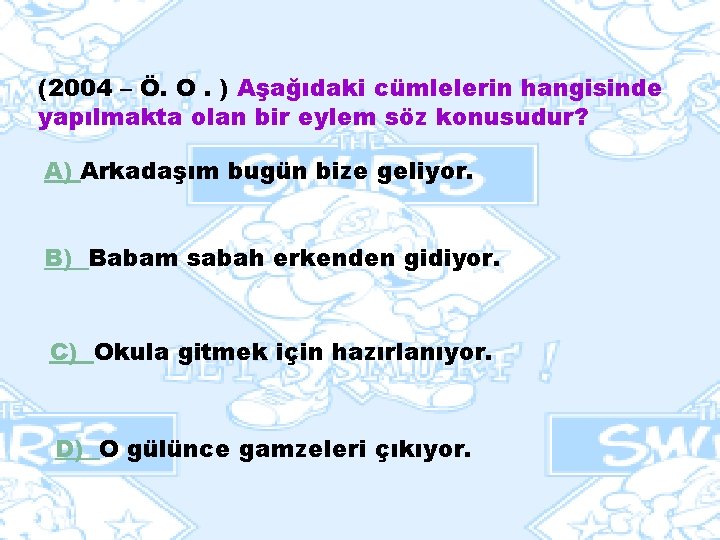 (2004 – Ö. O. ) Aşağıdaki cümlelerin hangisinde yapılmakta olan bir eylem söz konusudur?