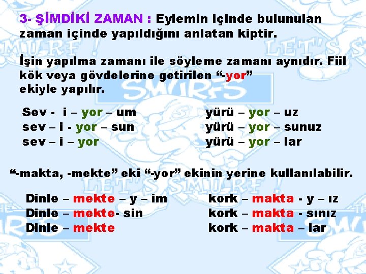 3 - ŞİMDİKİ ZAMAN : Eylemin içinde bulunulan zaman içinde yapıldığını anlatan kiptir. İşin