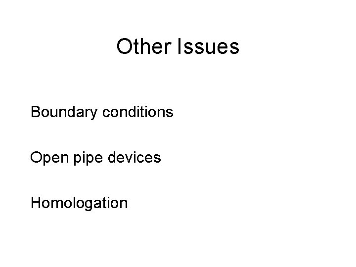 Other Issues Boundary conditions Open pipe devices Homologation 