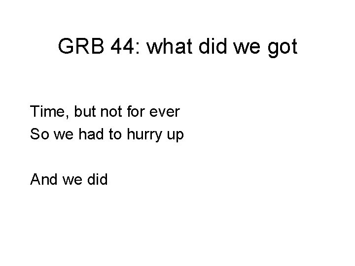 GRB 44: what did we got Time, but not for ever So we had