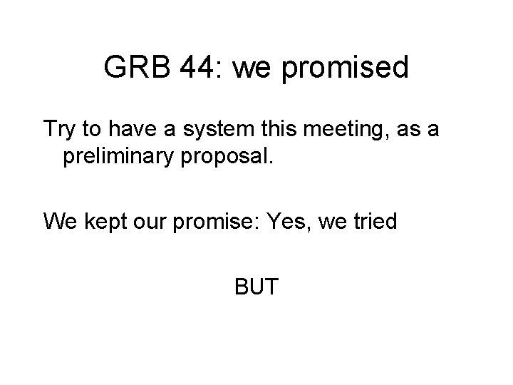 GRB 44: we promised Try to have a system this meeting, as a preliminary