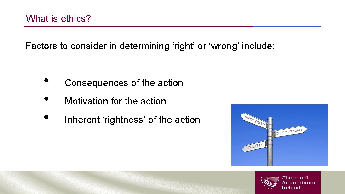 What is ethics? Factors to consider in determining ‘right’ or ‘wrong’ include: • •