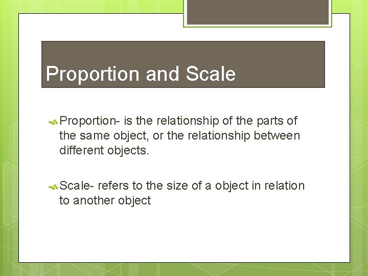 Proportion and Scale Proportion- is the relationship of the parts of the same object,