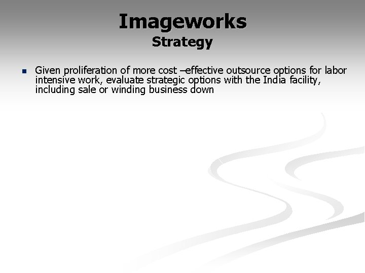 Imageworks Strategy n Given proliferation of more cost –effective outsource options for labor intensive