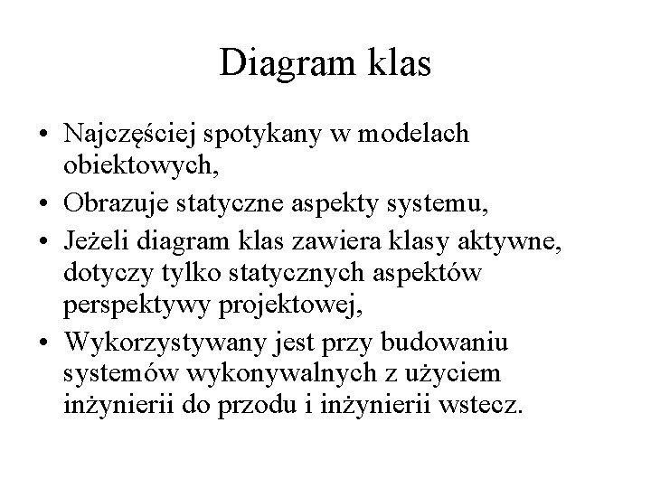 Diagram klas • Najczęściej spotykany w modelach obiektowych, • Obrazuje statyczne aspekty systemu, •