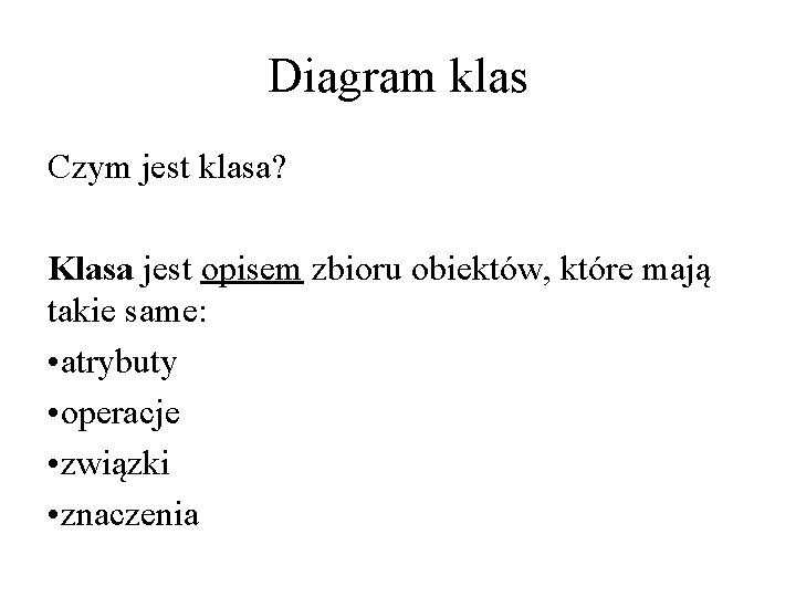 Diagram klas Czym jest klasa? Klasa jest opisem zbioru obiektów, które mają takie same: