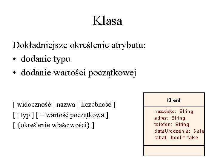 Klasa Dokładniejsze określenie atrybutu: • dodanie typu • dodanie wartości początkowej [ widoczność ]