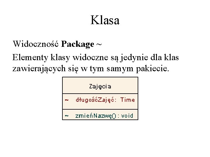 Klasa Widoczność Package ~ Elementy klasy widoczne są jedynie dla klas zawierających się w