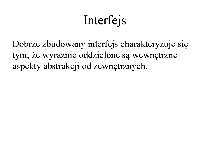 Interfejs Dobrze zbudowany interfejs charakteryzuje się tym, że wyraźnie oddzielone są wewnętrzne aspekty abstrakcji