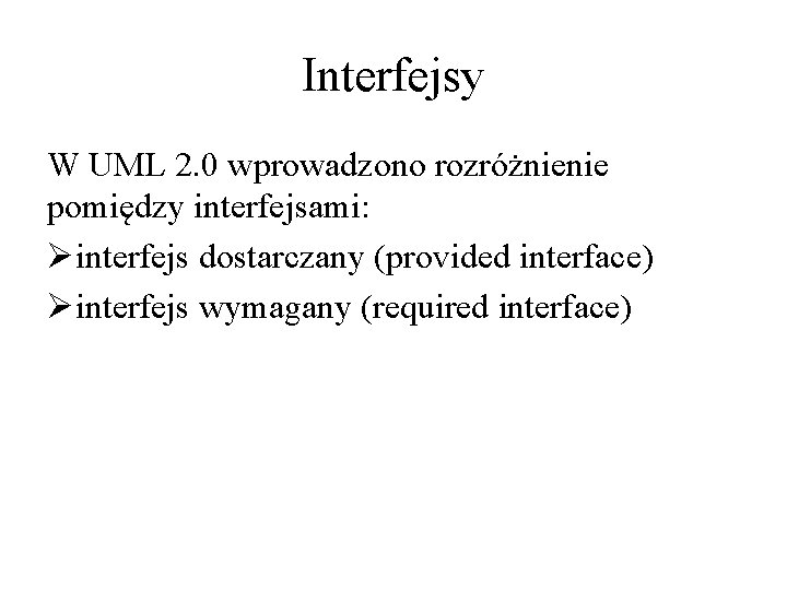 Interfejsy W UML 2. 0 wprowadzono rozróżnienie pomiędzy interfejsami: Øinterfejs dostarczany (provided interface) Øinterfejs