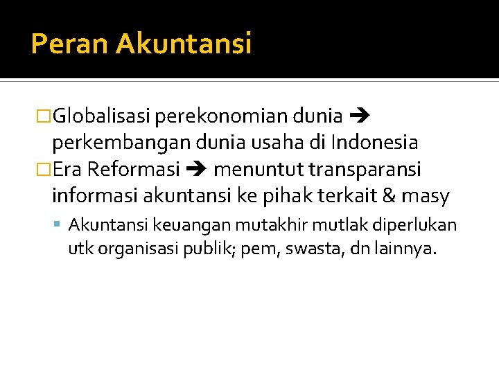 Peran Akuntansi �Globalisasi perekonomian dunia perkembangan dunia usaha di Indonesia �Era Reformasi menuntut transparansi