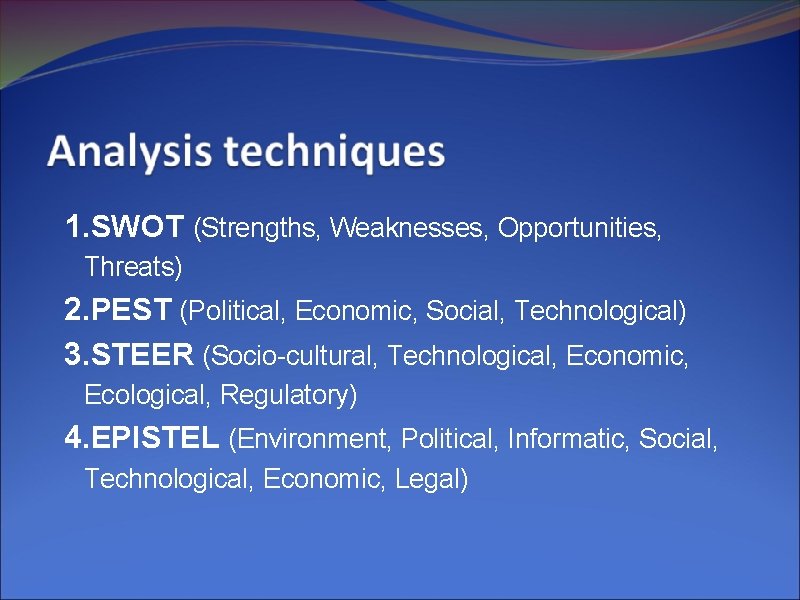 1. SWOT (Strengths, Weaknesses, Opportunities, Threats) 2. PEST (Political, Economic, Social, Technological) 3. STEER