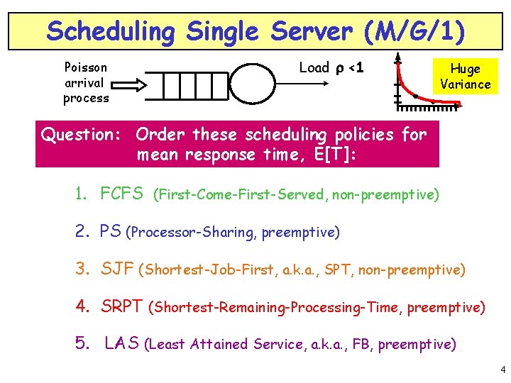 Scheduling Single Server (M/G/1) Poisson arrival process Load r <1 Huge Variance Question: Order