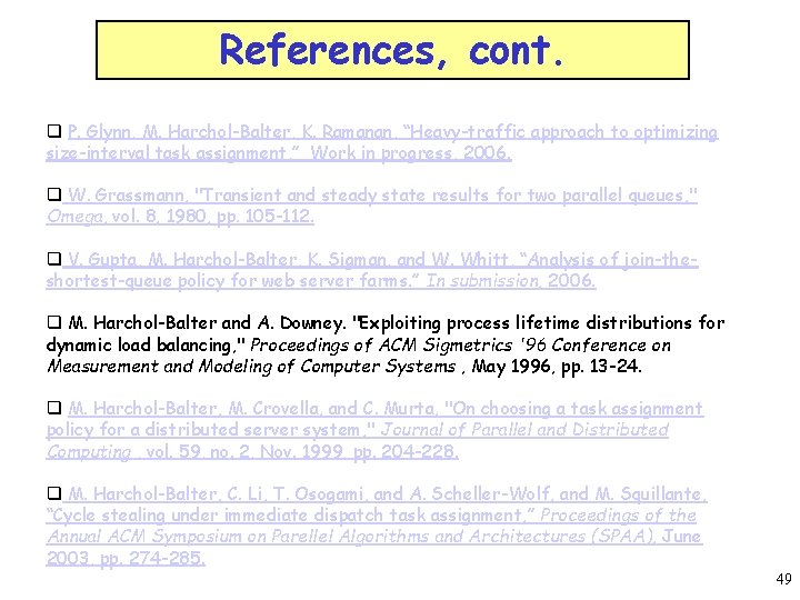 References, cont. q P. Glynn, M. Harchol-Balter, K. Ramanan, “Heavy-traffic approach to optimizing size-interval