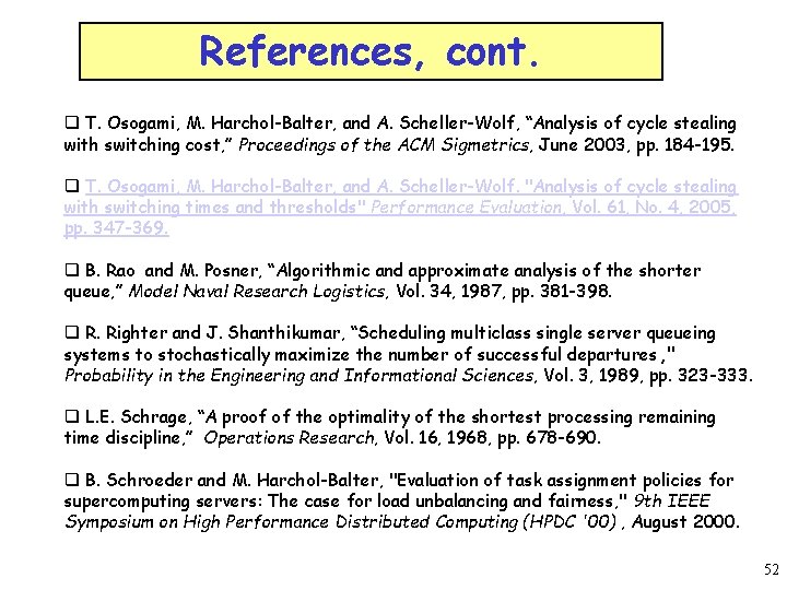 References, cont. q T. Osogami, M. Harchol-Balter, and A. Scheller-Wolf, “Analysis of cycle stealing