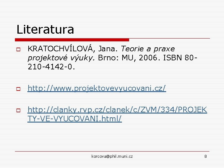 Literatura o o o KRATOCHVÍLOVÁ, Jana. Teorie a praxe projektové výuky. Brno: MU, 2006.