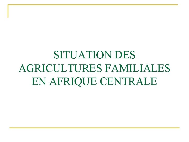 SITUATION DES AGRICULTURES FAMILIALES EN AFRIQUE CENTRALE 