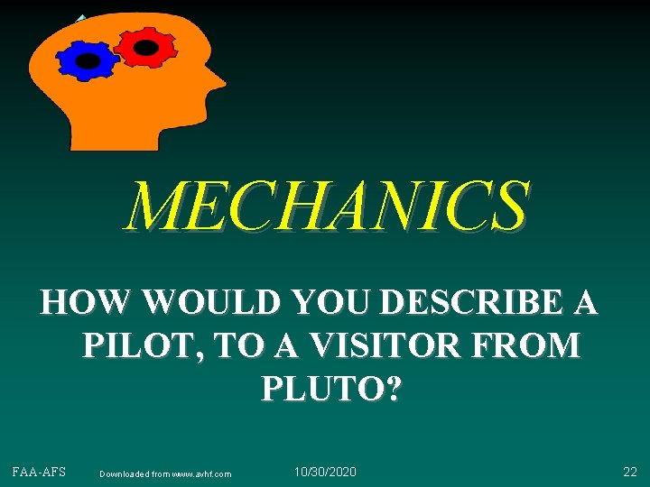 MECHANICS HOW WOULD YOU DESCRIBE A PILOT, TO A VISITOR FROM PLUTO? FAA-AFS Downloaded