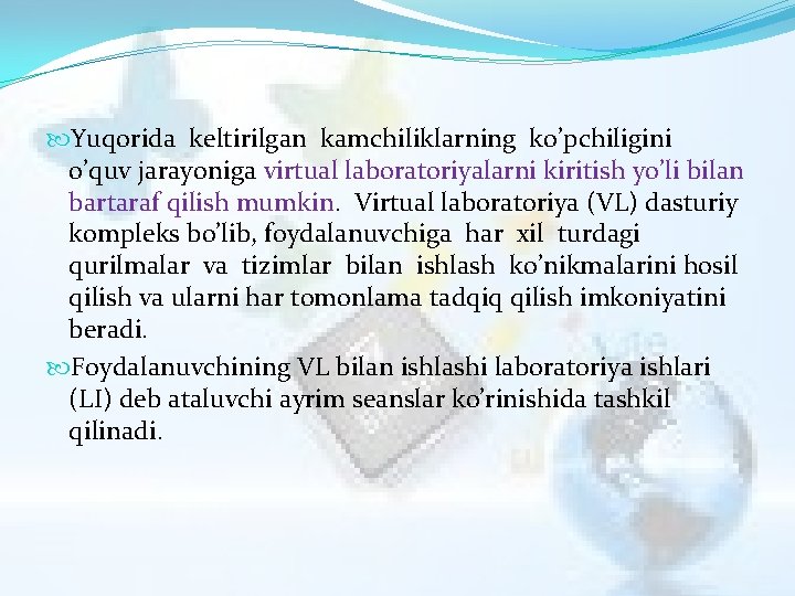  Yuqorida keltirilgan kamchiliklarning ko’pchiligini o’quv jarayoniga virtual laboratoriyalarni kiritish yo’li bilan bartaraf qilish