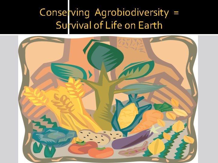 Conserving Agrobiodiversity = Survival of Life on Earth 