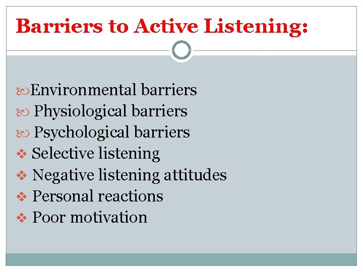 Barriers to Active Listening: Environmental barriers Physiological barriers Psychological barriers v Selective listening v