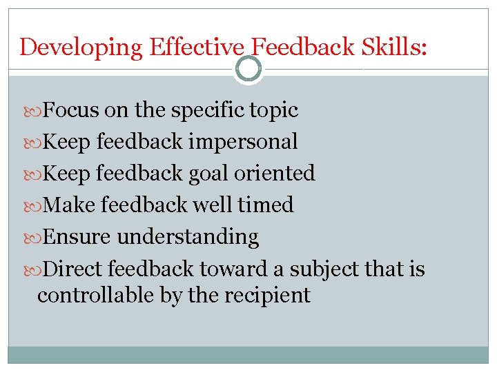 Developing Effective Feedback Skills: Focus on the specific topic Keep feedback impersonal Keep feedback