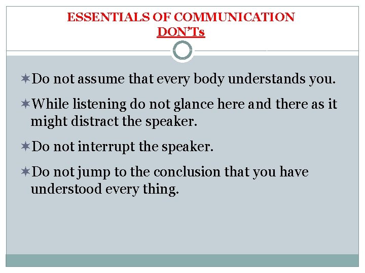 ESSENTIALS OF COMMUNICATION DON’Ts ¬Do not assume that every body understands you. ¬While listening