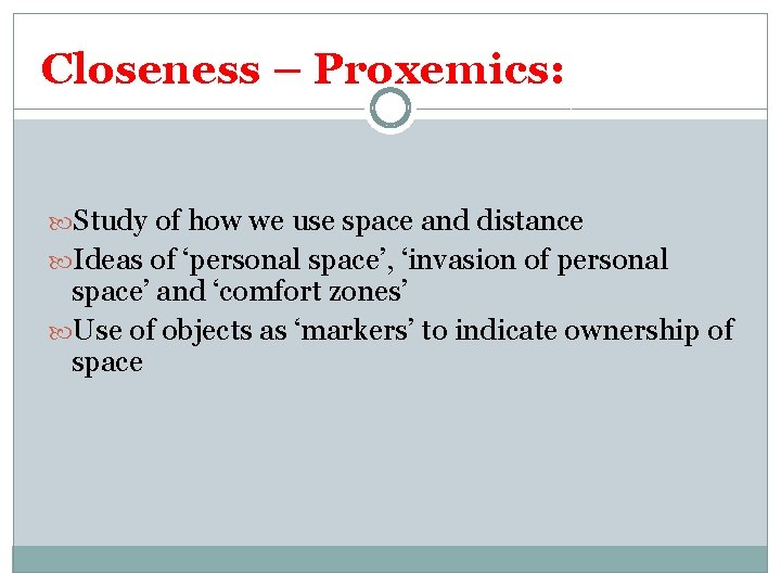 Closeness – Proxemics: Study of how we use space and distance Ideas of ‘personal