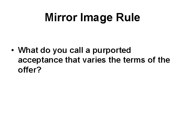 Mirror Image Rule • What do you call a purported acceptance that varies the