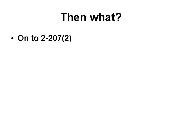 Then what? • On to 2 -207(2) 