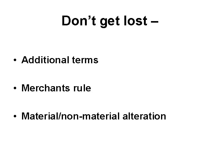 Don’t get lost – • Additional terms • Merchants rule • Material/non-material alteration 